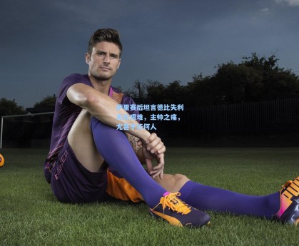 彩经网官网首页：萨里赛后坦言德比失利无比艰难，主帅之痛，尤甚于任何人