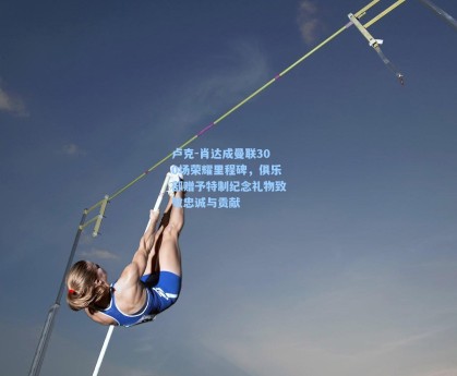 彩经网官网首页：卢克-肖达成曼联300场荣耀里程碑，俱乐部赠予特制纪念礼物致敬忠诚与贡献