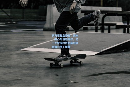 彩经网官网首页|罗马诺复盘夏窗，资本、野心与情感交织，又一个定义时代的疯狂转会窗口落下帷幕