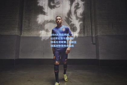 彩经网彩票走势图大全：NBA历史性跨越，2025年伦敦与曼彻斯特承办常规赛，英国篮球英冠联赛同步启航