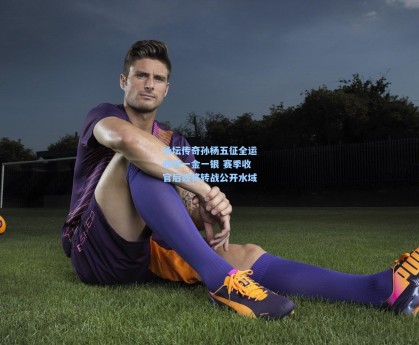 彩经网：泳坛传奇孙杨五征全运收获一金一银 赛季收官后或将转战公开水域