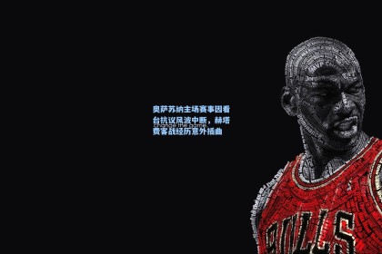 彩经网彩票走势图大全：奥萨苏纳主场赛事因看台抗议风波中断，赫塔费客战经历意外插曲