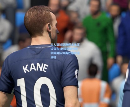 彩经网官网首页_三人篮球亚洲杯名单正式公布 老将郑毅领衔中国男队冲击巴黎奥运资格