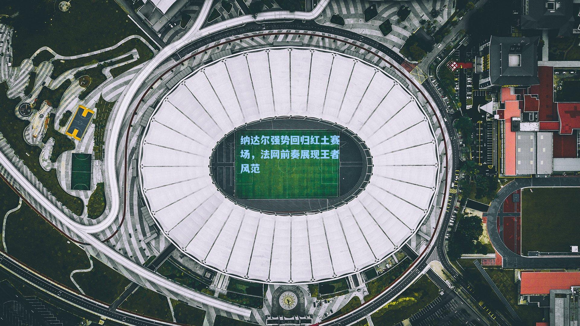 纳达尔强势回归红土赛场，法网前奏展现王者风范