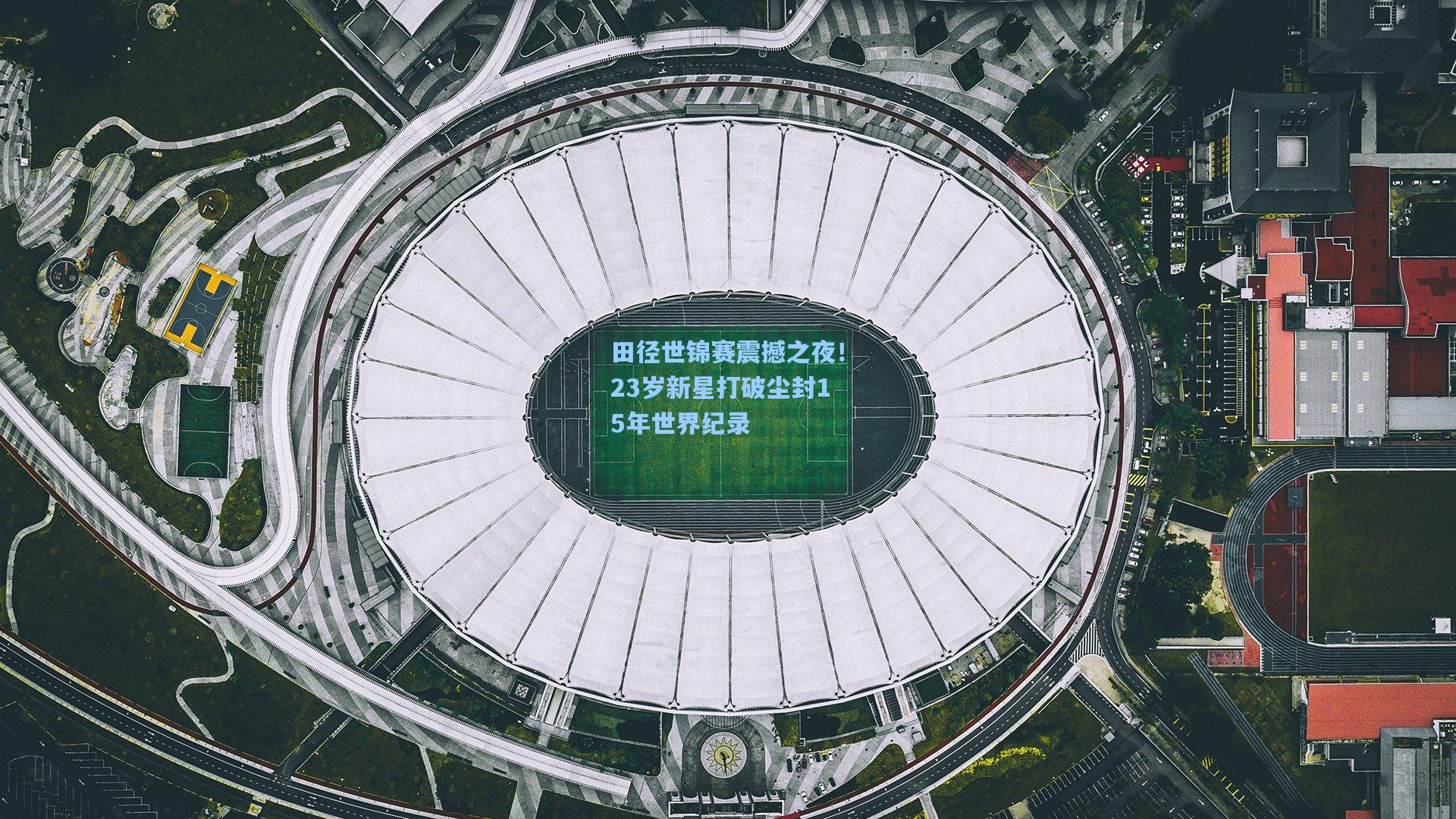 田径世锦赛震撼之夜！23岁新星打破尘封15年世界纪录