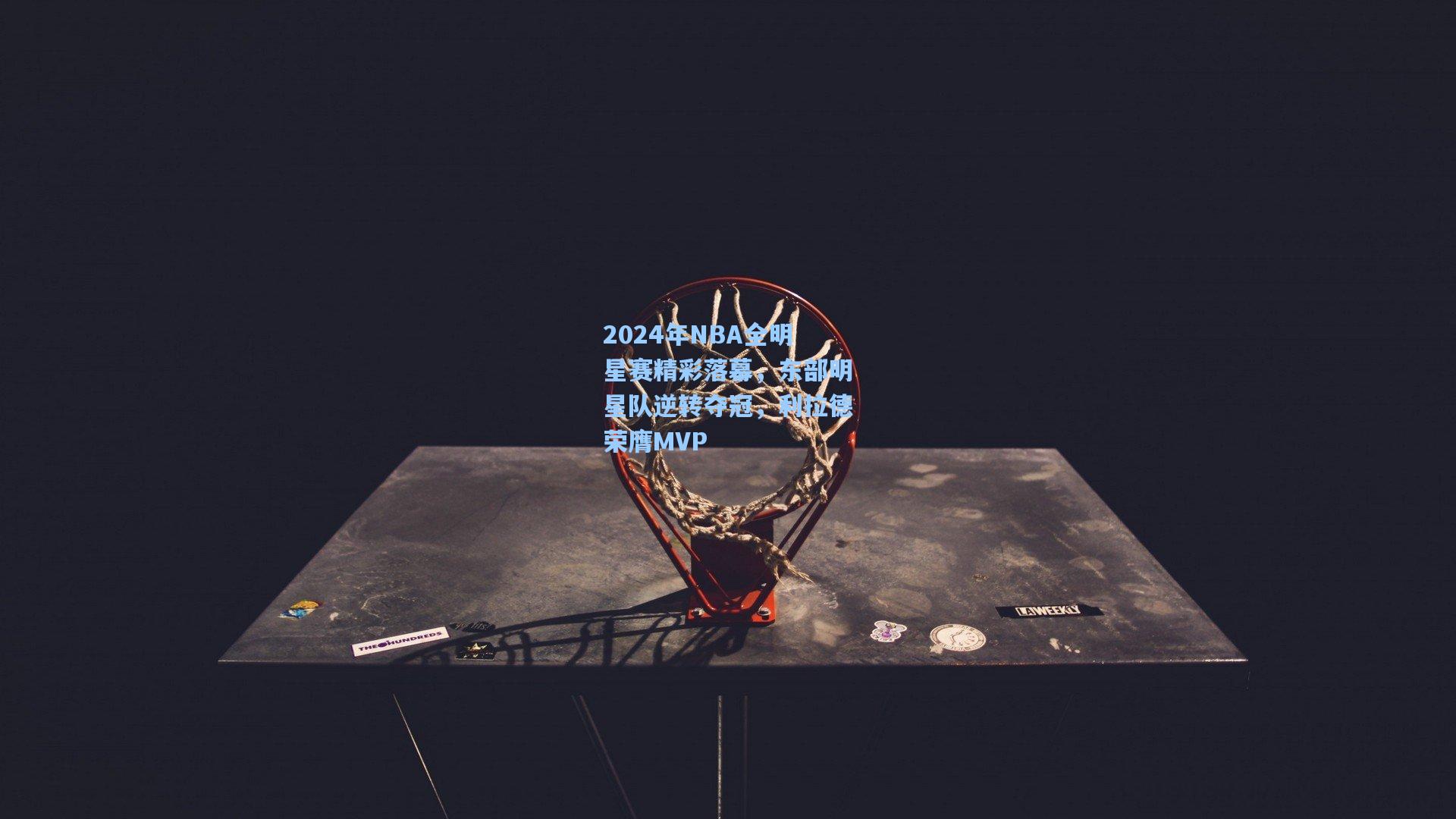 2024年NBA全明星赛精彩落幕，东部明星队逆转夺冠，利拉德荣膺MVP