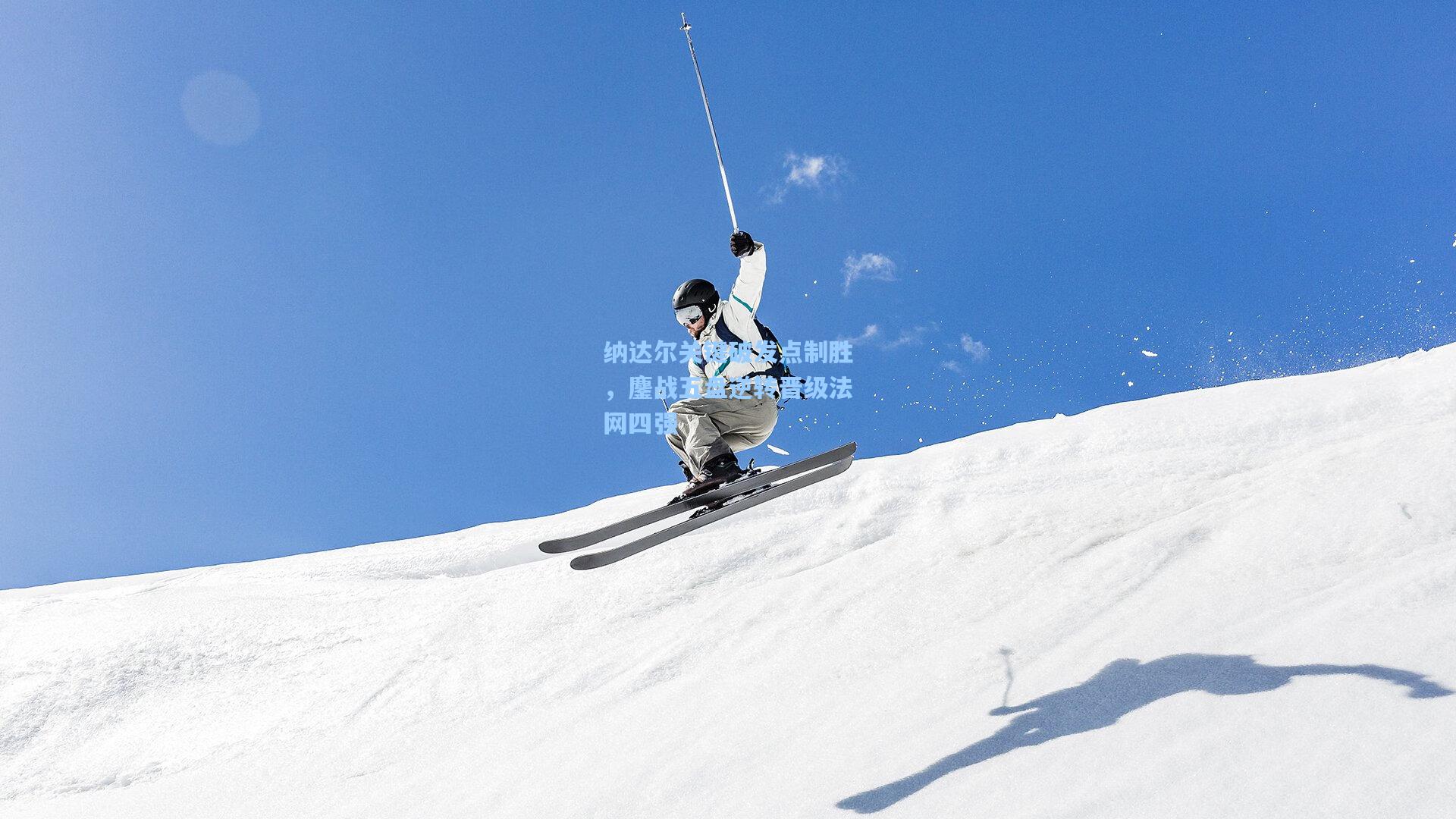 纳达尔关键破发点制胜,鏖战五盘逆转晋级法网四强