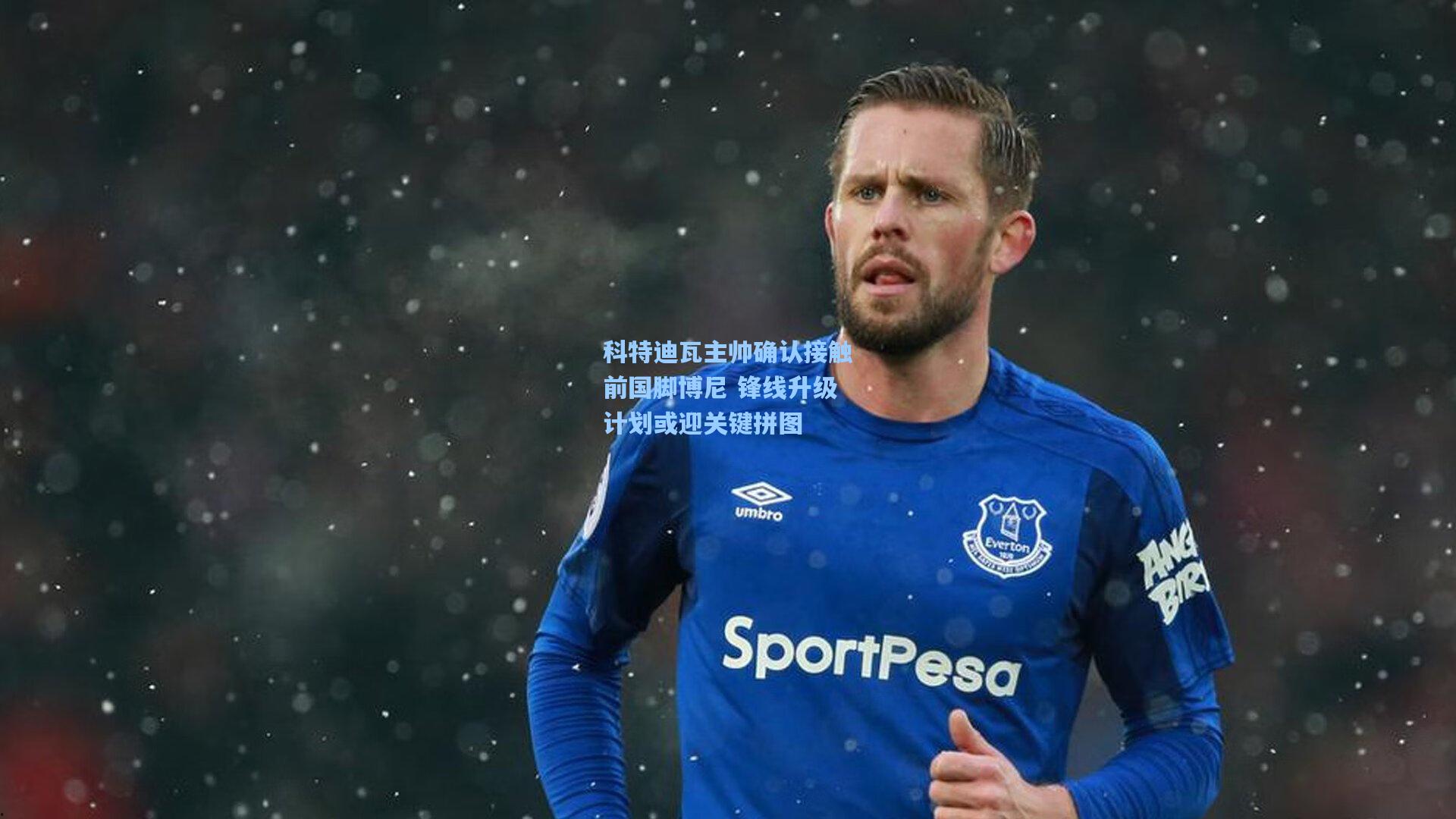 科特迪瓦主帅确认接触前国脚博尼 锋线升级计划或迎关键拼图