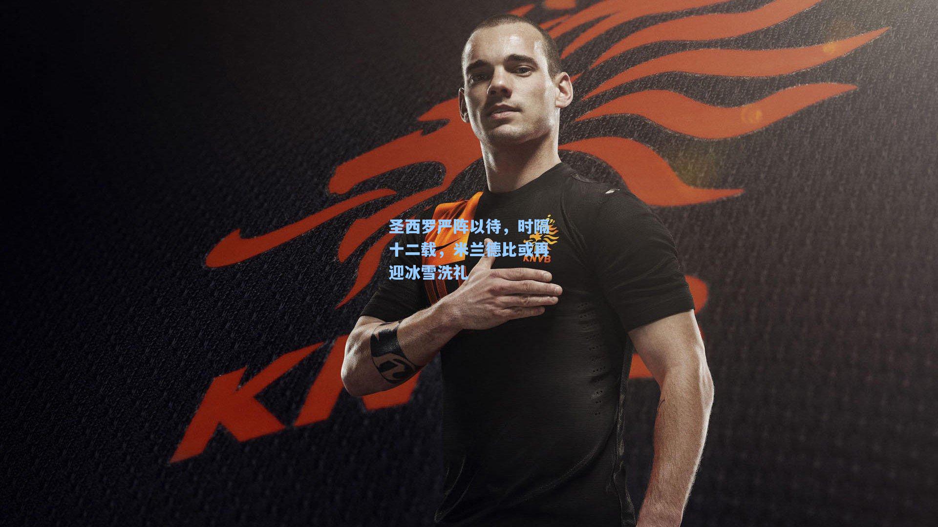 圣西罗严阵以待，时隔十二载，米兰德比或再迎冰雪洗礼