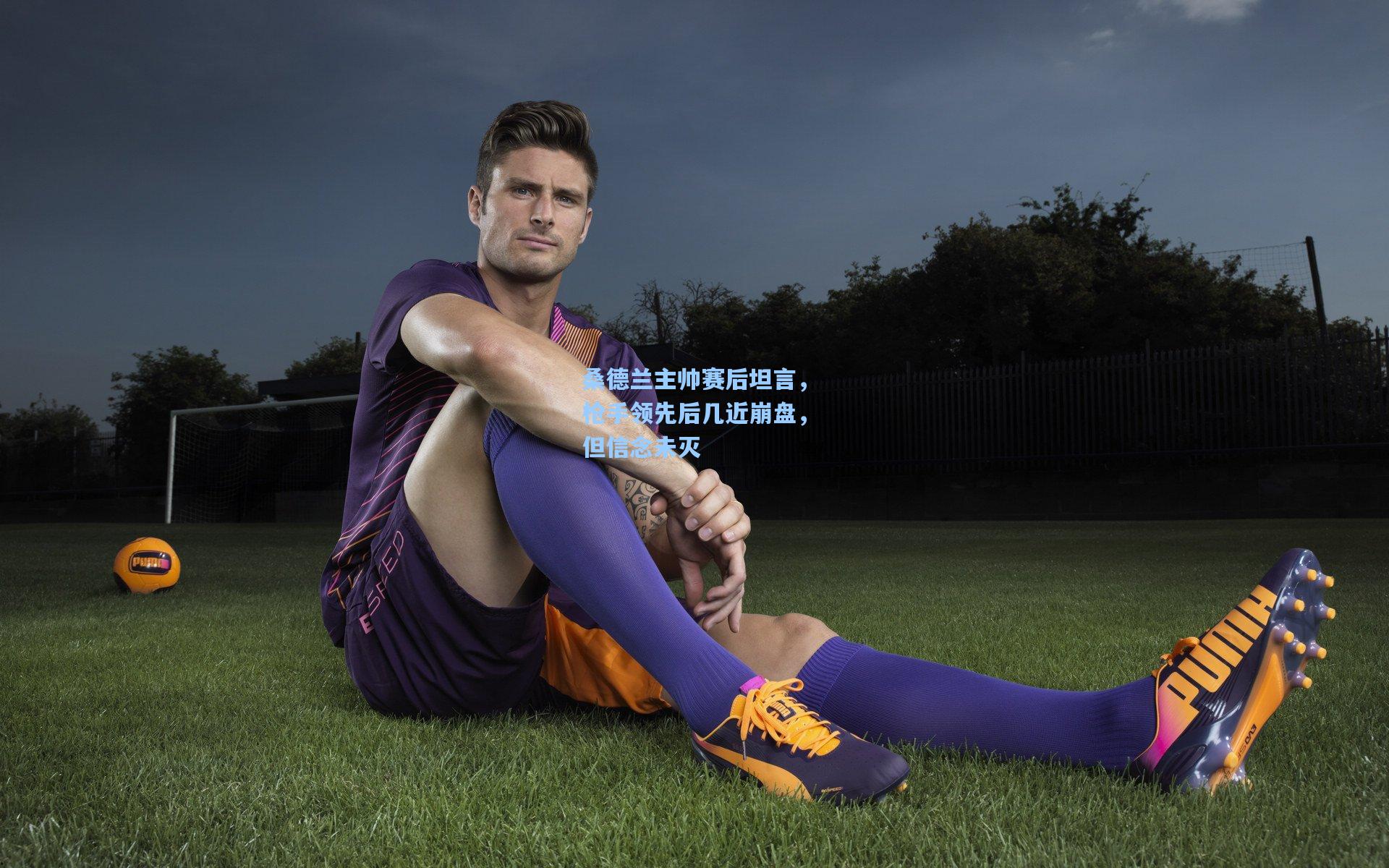 桑德兰主帅赛后坦言，枪手领先后几近崩盘，但信念未灭